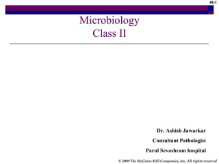 46-1

Microbiology
Class II

Dr. Ashish Jawarkar
Consultant Pathologist
Parul Sevashram hospital
© 2009 The McGraw-Hill Companies, Inc. All rights reserved

 