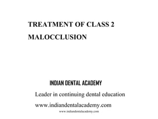TREATMENT OF CLASS 2
MALOCCLUSION

INDIAN DENTAL ACADEMY
Leader in continuing dental education
www.indiandentalacademy.com
www.indiandentalacademy.com

 