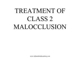 TREATMENT OF
CLASS 2
MALOCCLUSION
www.indiandentalacademy.com
 