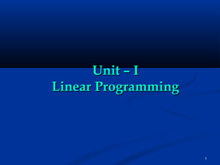 1
Unit – IUnit – I
Linear ProgrammingLinear Programming
 