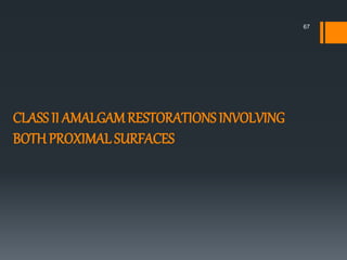 CLASS II AMALGAMRESTORATIONS INVOLVING
BOTH PROXIMAL SURFACES
67
 