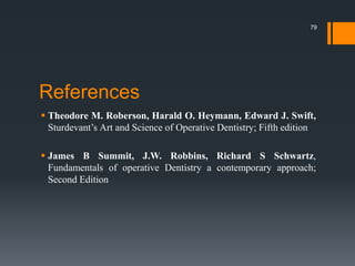 References
 Theodore M. Roberson, Harald O. Heymann, Edward J. Swift,
Sturdevant’s Art and Science of Operative Dentistry; Fifth edition
 James B Summit, J.W. Robbins, Richard S Schwartz,
Fundamentals of operative Dentistry a contemporary approach;
Second Edition
79
 