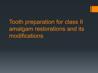 Tooth preparation for class II
amalgam restorations and its
modifications
 