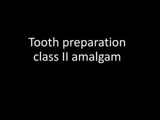 Tooth preparation
class II amalgam
 