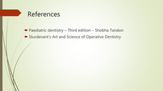 References
 Paediatric dentistry – Third edition – Shobha Tandon
 Sturdevant’s Art and Science of Operative Dentistry
 