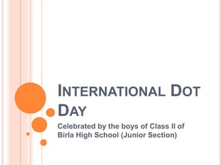 INTERNATIONAL DOT
DAY
Celebrated by the boys of Class II of
Birla High School (Junior Section)
 