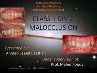 CLASS II DIV 2
MALOCCLUSION
Presented by:
Ahmed Saeed Baattiah
Under supervision of:
Prof. Maher Fouda
Mansoura University
Faculty of Dentistry
Orthodontics Department
 
