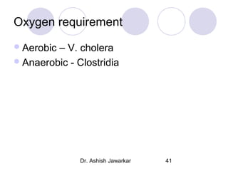 Oxygen requirement
 Aerobic

– V. cholera
 Anaerobic - Clostridia

Dr. Ashish Jawarkar

41

 