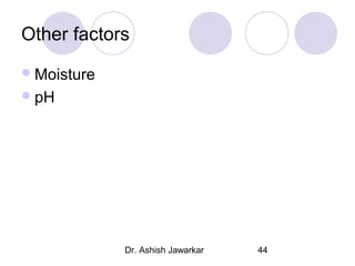 Other factors
 Moisture
 pH

Dr. Ashish Jawarkar

44

 