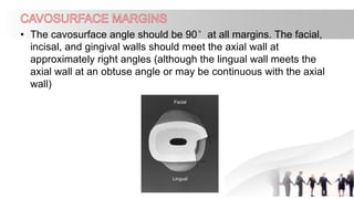 • The cavosurface angle should be 90°at all margins. The facial,
incisal, and gingival walls should meet the axial wall at
approximately right angles (although the lingual wall meets the
axial wall at an obtuse angle or may be continuous with the axial
wall)
 