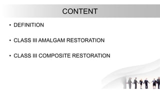 CONTENT
• DEFINITION
• CLASS III AMALGAM RESTORATION
• CLASS III COMPOSITE RESTORATION
 