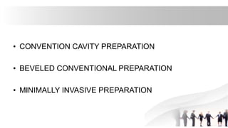 • CONVENTION CAVITY PREPARATION
• BEVELED CONVENTIONAL PREPARATION
• MINIMALLY INVASIVE PREPARATION
 