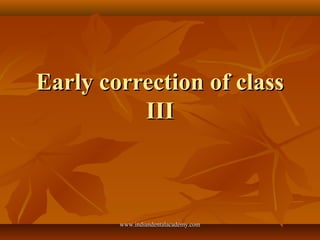 Early correction of classEarly correction of class
IIIIII
www.indiandentalacademy.comwww.indiandentalacademy.com
 