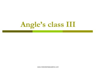 Angle’s class III

www.indiandentalacademy.com

 