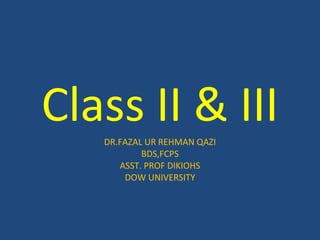 Class II & IIIDR.FAZAL UR REHMAN QAZI
BDS,FCPS
ASST. PROF DIKIOHS
DOW UNIVERSITY
 