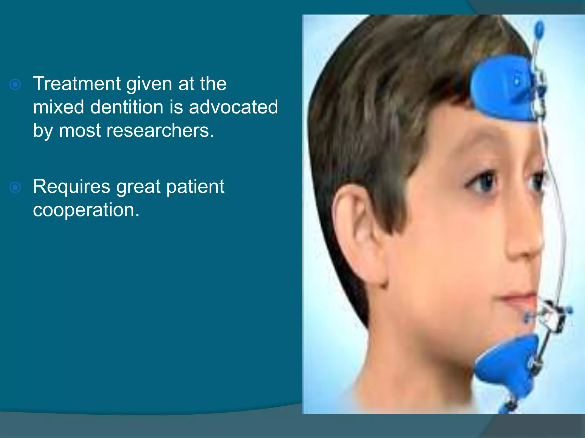  Treatment given at the
mixed dentition is advocated
by most researchers.
 Requires great patient
cooperation.
 