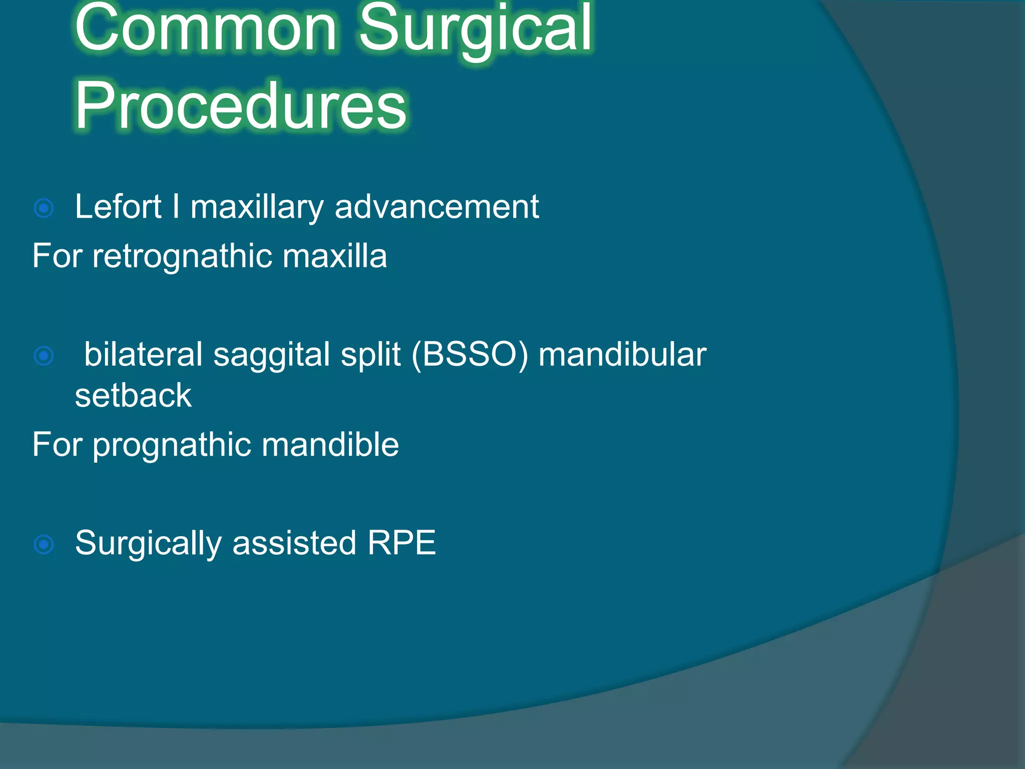 Common Surgical
Procedures
 Lefort I maxillary advancement
For retrognathic maxilla
 bilateral saggital split (BSSO) mandibular
setback
For prognathic mandible
 Surgically assisted RPE
 