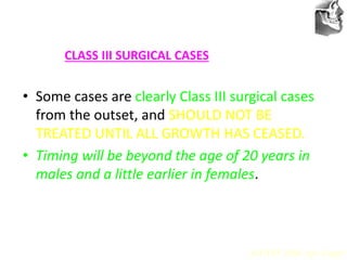 VT’s
CLASS III SURGICAL CASES
• Some cases are clearly Class III surgical cases
from the outset, and SHOULD NOT BE
TREATED UNTIL ALL GROWTH HAS CEASED.
• Timing will be beyond the age of 20 years in
males and a little earlier in females.
AJODO 2006 Apr Suppl
 