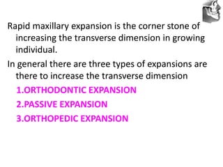 VT’s
Rapid maxillary expansion is the corner stone of
increasing the transverse dimension in growing
individual.
In general there are three types of expansions are
there to increase the transverse dimension
1.ORTHODONTIC EXPANSION
2.PASSIVE EXPANSION
3.ORTHOPEDIC EXPANSION
 
