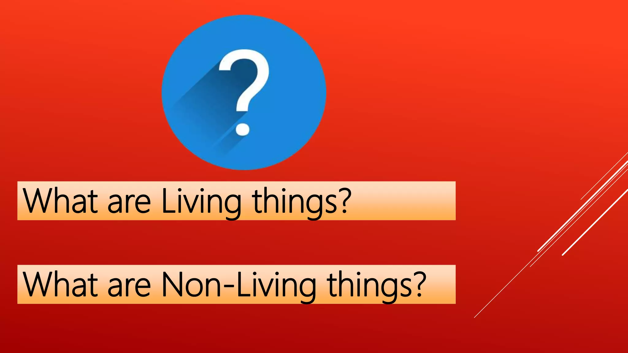What are Living things?
What are Non-Living things?