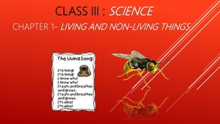 CLASS III : SCIENCE
CHAPTER 1- LIVING AND NON-LIVING THINGS
 