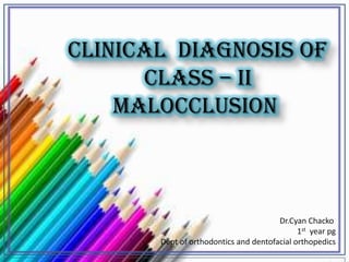 clinical diagnosis of
CLASS – II
MALOCCLUSION
Dr.Cyan Chacko
1st year pg
Dept of orthodontics and dentofacial orthopedics
 