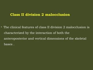 Class II division 2 malocclusion
• The clinical features of class II division 2 malocclusion is
characterized by the interaction of both the
anteroposterior and vertical dimensions of the skeletal
bases .
 