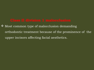 Class II division 1 malocclusion
 Most common type of malocclusion demanding
orthodontic treatment because of the prominence of the
upper incisors affecting facial aesthetics.
 