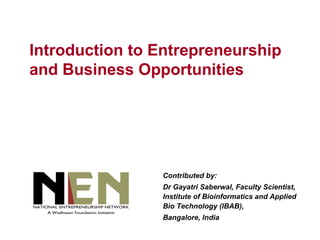 Introduction to Entrepreneurship
and Business Opportunities




                Contributed by:
                Dr Gayatri Saberwal, Faculty Scientist,
                Institute of Bioinformatics and Applied
                Bio Technology (IBAB),
                Bangalore, India
 