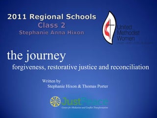 the journey
forgiveness, restorative justice and reconciliation
           Written by
             Stephanie Hixon & Thomas Porter
 