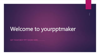 Welcome to yourpptmaker
GET YOUR BEST PPT SHOW HERE……………
 