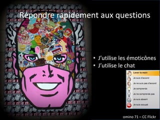 omino 71
Répondre rapidement aux questions
• J’utilise les émoticônes
• J’utilise le chat
omino 71 – CC Flickr
 
