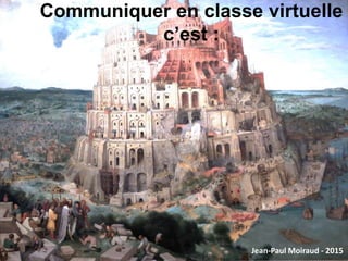 Communiquer en classe virtuelle
c’est :
Jean-Paul Moiraud - 2015
 