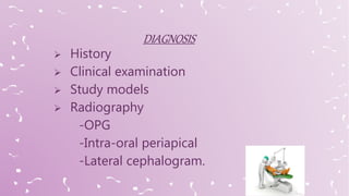  History
 Clinical examination
 Study models
 Radiography
-OPG
-Intra-oral periapical
-Lateral cephalogram.
 