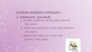 2. Adolescents and adults
a. Double cantilever spring with posterior
bite plane
b. Telescopic expansion screw with posterior
bite plane
c. Segmental expansion screw with
posterior bite plane.
 