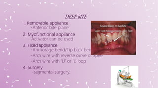1. Removable appliance
-Anterior bite plane
2. Myofunctional appliance
-Activator can be used
3. Fixed appliance
-Anchorage bend/Tip back bend
-Arch wire with reverse curve of Spee
-Arch wire with ‘U’ or ‘L’ loop
4. Surgery
-segmental surgery.
 