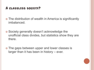 A CLASSLESS SOCIETY?

   The distribution of wealth in America is significantly
    imbalanced.

   Society generally do...