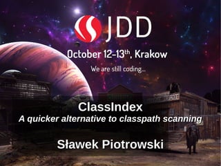 ClassIndexClassIndex
A quicker alternative to classpath scanningA quicker alternative to classpath scanning
Sławek PiotrowskiSławek Piotrowski
 