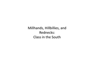 Millhands, Hillbillies, and
        Rednecks:
    Class in the South
 