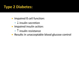  Impaired or absent ß cell function:
  insulin secretion
 The insulin deficiency results in unacceptable blood
glucose control
 