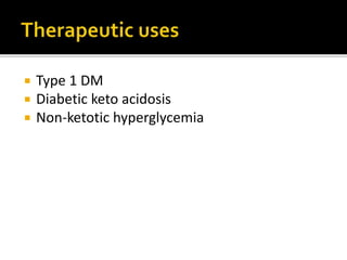 INSULIN GLARGINE
Long acting biosynthetic
insulin analogue
Soluble at pH 4 but
precipitates at neutral pH
Delayed onset of action and
suitable for once daily
administration
Injected at bed time
Lowers night time
hypoglycemia
INSULIN DETRIMER
Has fatty acid side chain
Slow and sustained release
Binds to albumin and released
slowly
Twice daily dosage is needed
 