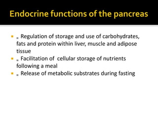 „Regulation of storage and use of carbohydrates, fats
and protein within liver, muscle and adipose tissue
„Facilitation of cellular storage of nutrients following a
meal
„Release of metabolic substrates during fasting
 