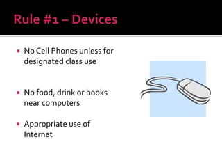  No Cell Phones unless for
designated class use
 No food, drink or books
near computers
 Appropriate use of
Internet
 