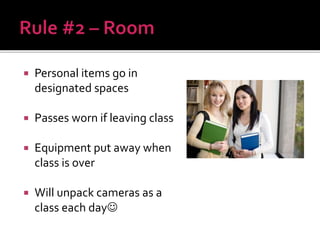  Personal items go in
designated spaces
 Passes worn if leaving class
 Equipment put away when
class is over
 Will unpack cameras as a
class each day
 