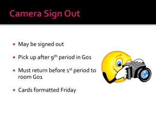  May be signed out
 Pick up after 9th period in G01
 Must return before 1st period to
room G01
 Cards formatted Friday
 