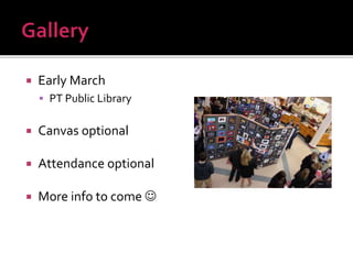  Early March
 PT Public Library
 Canvas optional
 Attendance optional
 More info to come 
 