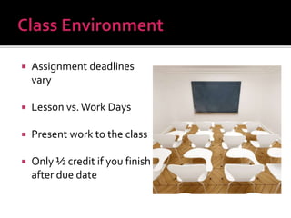  Assignment deadlines
vary
 Lesson vs.Work Days
 Present work to the class
 Only ½ credit if you finish
after due date
 
