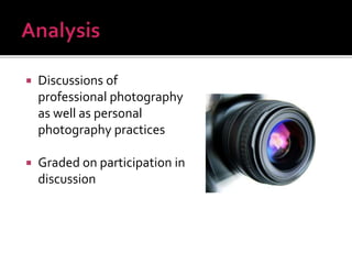  Discussions of
professional photography
as well as personal
photography practices
 Graded on participation in
discussion
 