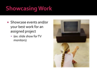  Showcase events and/or
your best work for an
assigned project
 (ex: slide show forTV
monitors)
 