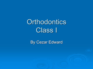 Orthodontics
Class I
By Cezar Edward
 